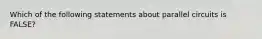 Which of the following statements about parallel circuits is FALSE?