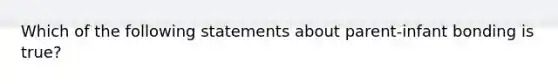 Which of the following statements about parent-infant bonding is true?