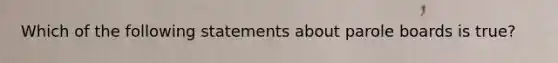 Which of the following statements about parole boards is true?