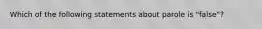 Which of the following statements about parole is "false"?