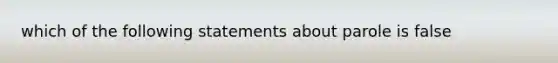 which of the following statements about parole is false