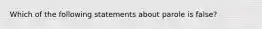 Which of the following statements about parole is false?