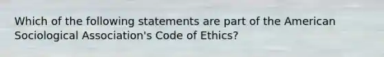 Which of the following statements are part of the American Sociological Association's Code of Ethics?