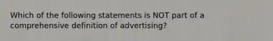 Which of the following statements is NOT part of a comprehensive definition of advertising?