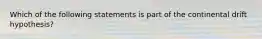 Which of the following statements is part of the continental drift hypothesis?