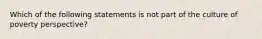 Which of the following statements is not part of the culture of poverty perspective?