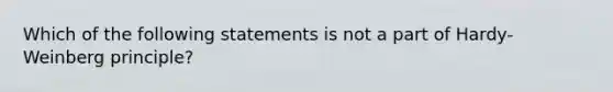 Which of the following statements is not a part of Hardy-Weinberg principle?