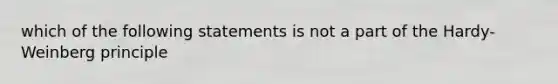 which of the following statements is not a part of the Hardy-Weinberg principle