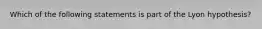 Which of the following statements is part of the Lyon hypothesis?