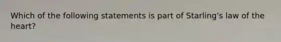 Which of the following statements is part of Starling's law of the heart?