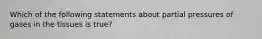 Which of the following statements about partial pressures of gases in the tissues is true?