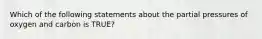 Which of the following statements about the partial pressures of oxygen and carbon is TRUE?