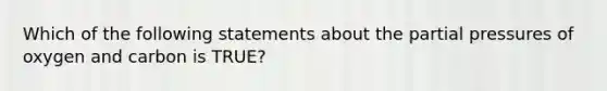 Which of the following statements about the partial pressures of oxygen and carbon is TRUE?