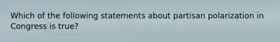 Which of the following statements about partisan polarization in Congress is true?