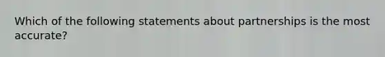 Which of the following statements about partnerships is the most accurate?