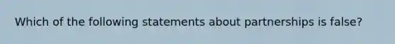 Which of the following statements about partnerships is false?