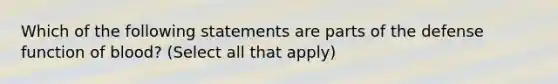 Which of the following statements are parts of the defense function of blood? (Select all that apply)