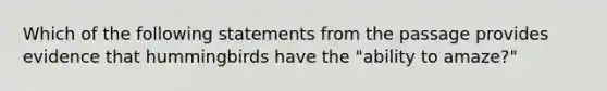 Which of the following statements from the passage provides evidence that hummingbirds have the "ability to amaze?"