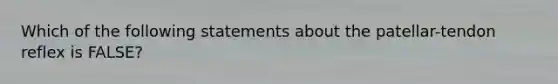 Which of the following statements about the patellar-tendon reflex is FALSE?