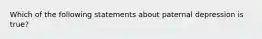 Which of the following statements about paternal depression is true?