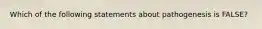 Which of the following statements about pathogenesis is FALSE?