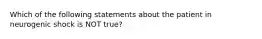 Which of the following statements about the patient in neurogenic shock is NOT​ true?