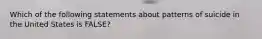 Which of the following statements about patterns of suicide in the United States is FALSE?