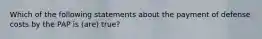 Which of the following statements about the payment of defense costs by the PAP is (are) true?