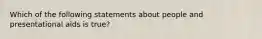 Which of the following statements about people and presentational aids is true?