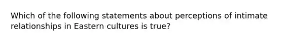 Which of the following statements about perceptions of intimate relationships in Eastern cultures is true?