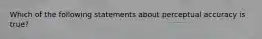 Which of the following statements about perceptual accuracy is true?