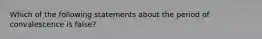 Which of the following statements about the period of convalescence is false?