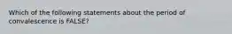 Which of the following statements about the period of convalescence is FALSE?