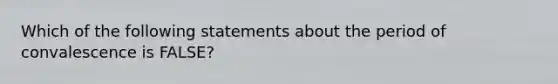 Which of the following statements about the period of convalescence is FALSE?