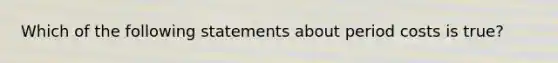 Which of the following statements about period costs is true?