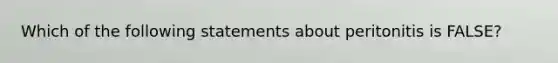 Which of the following statements about peritonitis is FALSE?