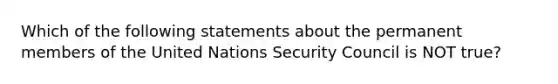 Which of the following statements about the permanent members of the United Nations Security Council is NOT true?