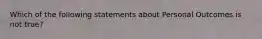 Which of the following statements about Personal Outcomes is not true?