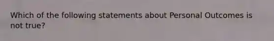 Which of the following statements about Personal Outcomes is not true?