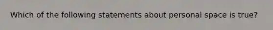 Which of the following statements about personal space is true?