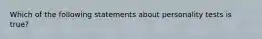 Which of the following statements about personality tests is true?