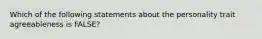 Which of the following statements about the personality trait agreeableness is FALSE?