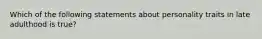 Which of the following statements about personality traits in late adulthood is true?