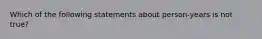 Which of the following statements about person-years is not true?