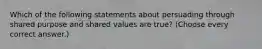 Which of the following statements about persuading through shared purpose and shared values are true? (Choose every correct answer.)