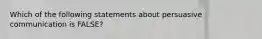 Which of the following statements about persuasive communication is FALSE?