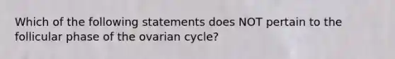 Which of the following statements does NOT pertain to the follicular phase of the ovarian cycle?