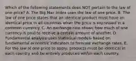 Which of the following statements does NOT pertain to the law of one​ price? A. The Big Mac index uses the law of one price. B. The law of one price states that an identical product must have an identical price in all countries when the price is expressed in a common currency. C. An exchange rate shows how much of one currency is paid to receive a certain amount of another. D. Fundamental analysis uses statistical models based on fundamental economic indicators to forecast exchange rates. E. For the law of one price to​ apply, products must be identical in each country and be entirely produced within each country.