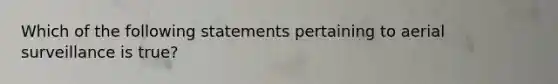 Which of the following statements pertaining to aerial surveillance is true?