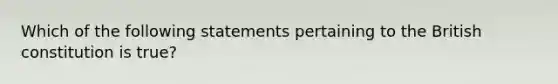 Which of the following statements pertaining to the British constitution is true?